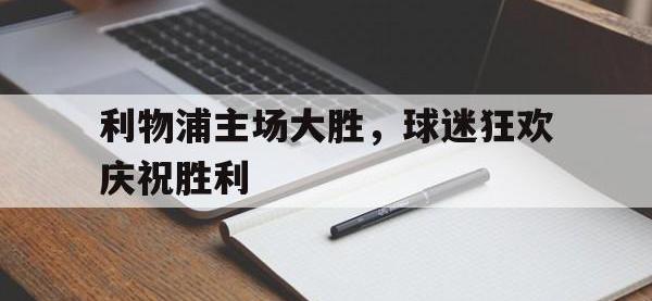 金宝体育官网-利物浦主场大胜，球迷狂欢庆祝胜利